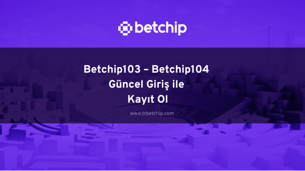 Betchip103 – Betchip104 Güncel Giriş ile Kayıt Ol